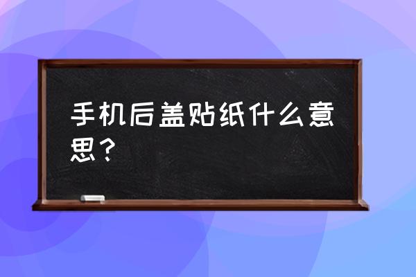 如何自制手机后盖贴纸 手机后盖贴纸什么意思？