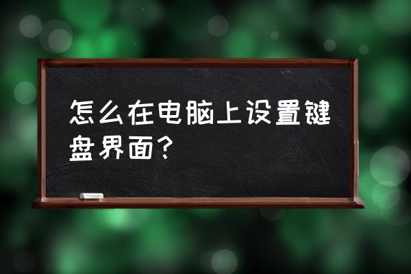 怎么让键盘变成好看的样子 怎么在电脑上设置键盘界面？