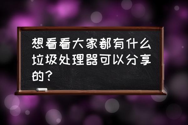 厨余垃圾处理器哪个牌子靠谱 想看看大家都有什么垃圾处理器可以分享的？