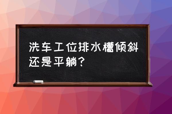 洗车店格栅地面怎么弄 洗车工位排水槽倾斜还是平躺？