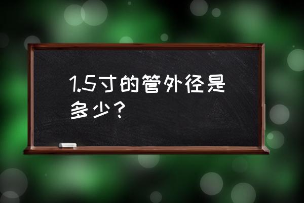 1.5寸镀锌管外径 1.5寸的管外径是多少？