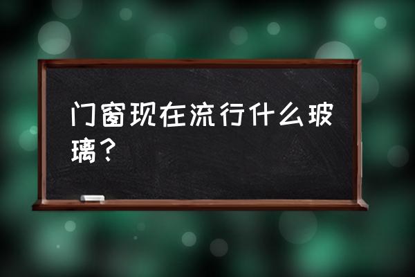 介绍几种门窗的节能效果的新方法 门窗现在流行什么玻璃？