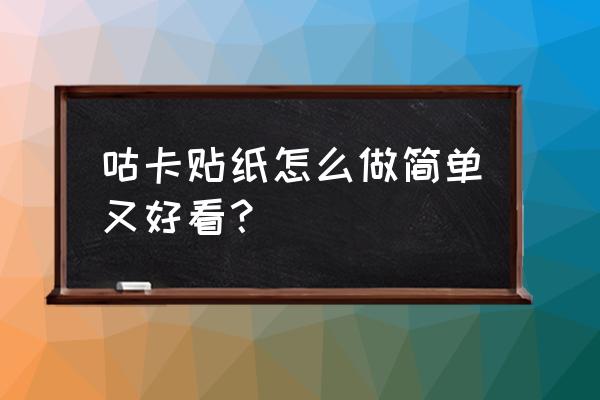 如何做漂亮贴纸 咕卡贴纸怎么做简单又好看？