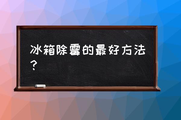 冰箱封条除霉的最好方法 冰箱除霉的最好方法？