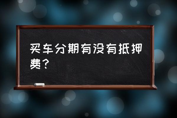 汽车抵押必须要登记吗 买车分期有没有抵押费？