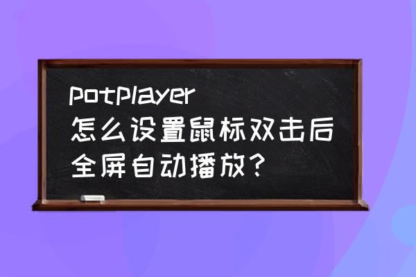 pot player怎么设置默认播放速度 potplayer怎么设置鼠标双击后全屏自动播放？