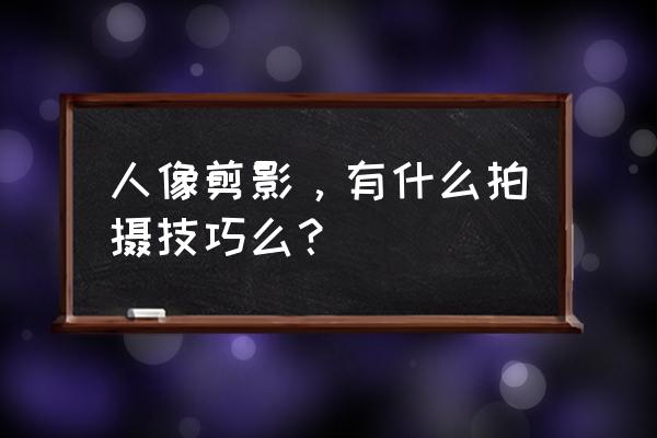 人物拍摄一般怎么拍摄 人像剪影，有什么拍摄技巧么？