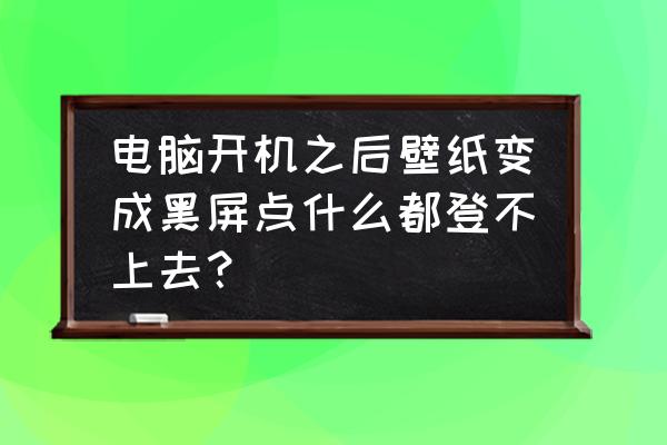 win11桌面壁纸黑屏了怎么恢复正常 电脑开机之后壁纸变成黑屏点什么都登不上去？