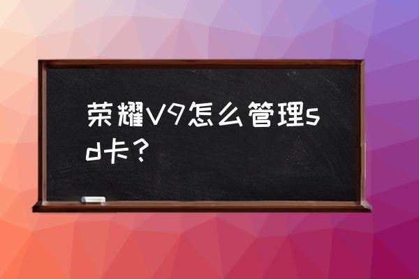 荣耀v9怎么把电话号码存到sim卡 荣耀V9怎么管理sd卡？