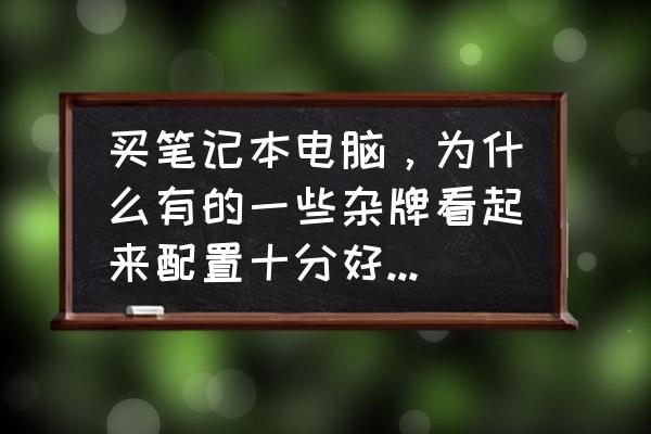 低于一千的电脑 买笔记本电脑，为什么有的一些杂牌看起来配置十分好，价格也一般？这些电脑怎么样呢？