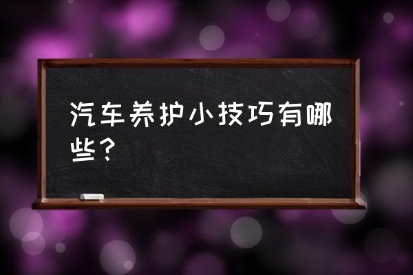 汽车驾驶技巧与忌讳 汽车养护小技巧有哪些？