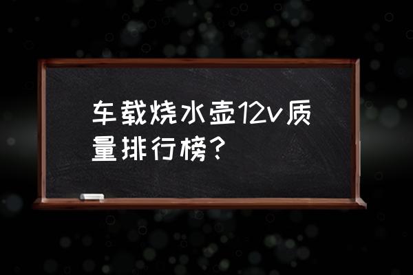 车载加热杯烧水 车载烧水壶12v质量排行榜？