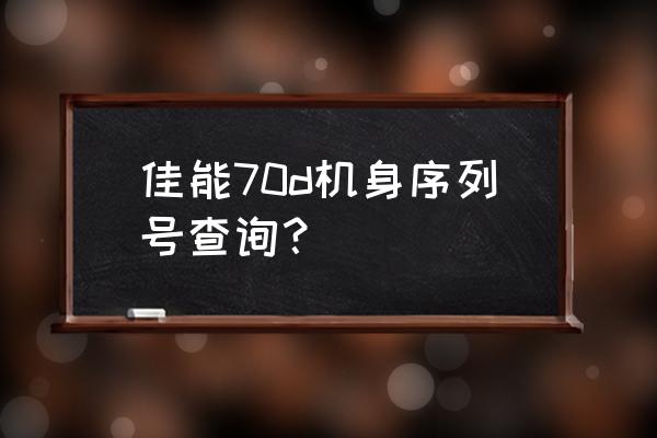 佳能70d毛玻璃怎么拆卸 佳能70d机身序列号查询？