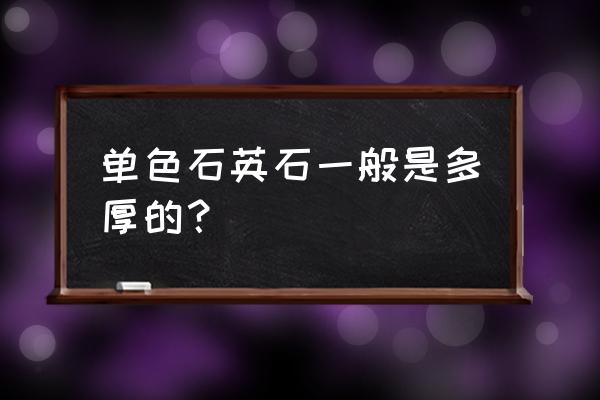 橱柜人造石英石台面10个厚度行吗 单色石英石一般是多厚的？