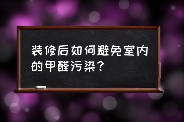 防止家装污染的最佳方法 装修后如何避免室内的甲醛污染？