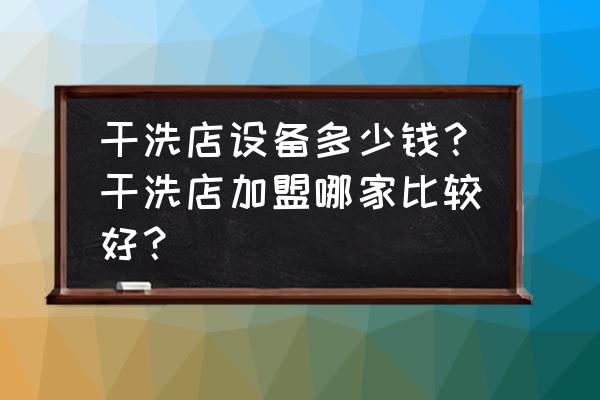 干洗机有必要买吗 干洗店设备多少钱？干洗店加盟哪家比较好？