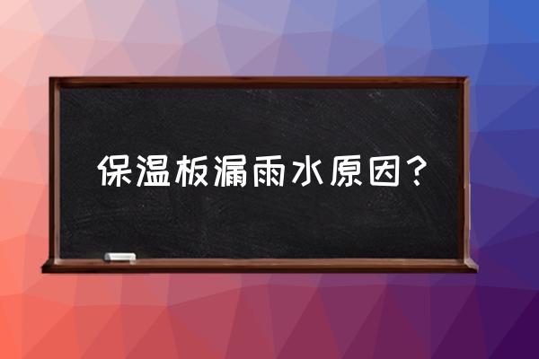 外墙保温质量通病防治综述 保温板漏雨水原因？