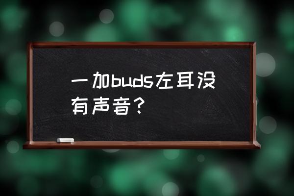 一加耳机连接上没声音怎么办 一加buds左耳没有声音？