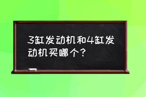 三缸和四缸发动机哪个好 3缸发动机和4缸发动机买哪个？