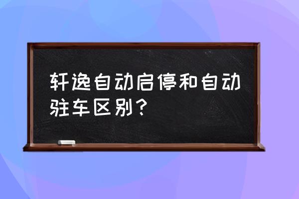 新轩逸自动启停怎么开启 轩逸自动启停和自动驻车区别？