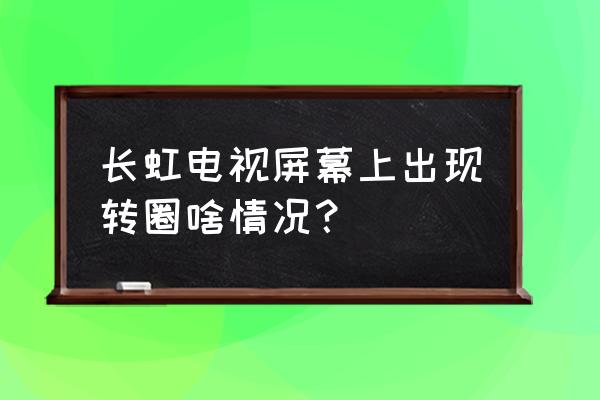 长虹电视屏幕一闪一闪的解决方法 长虹电视屏幕上出现转圈啥情况？