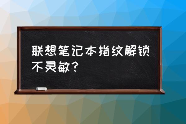 笔记本电脑指纹识别有用吗安全吗 联想笔记本指纹解锁不灵敏？