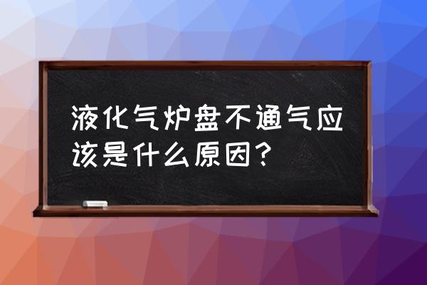 天然气不出气和处理方法 液化气炉盘不通气应该是什么原因？