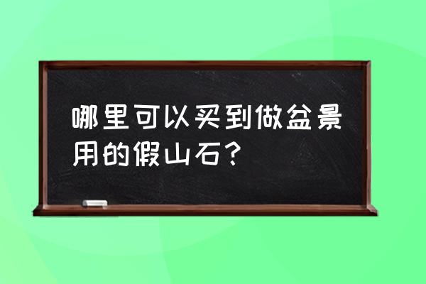 小石头怎样粘成假山 哪里可以买到做盆景用的假山石？