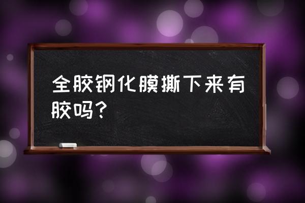 全胶钢化膜难撕吗 全胶钢化膜撕下来有胶吗？