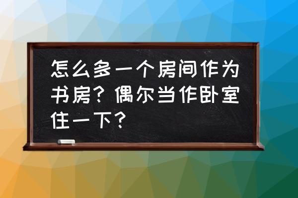 男人梦想的书房 怎么多一个房间作为书房？偶尔当作卧室住一下？