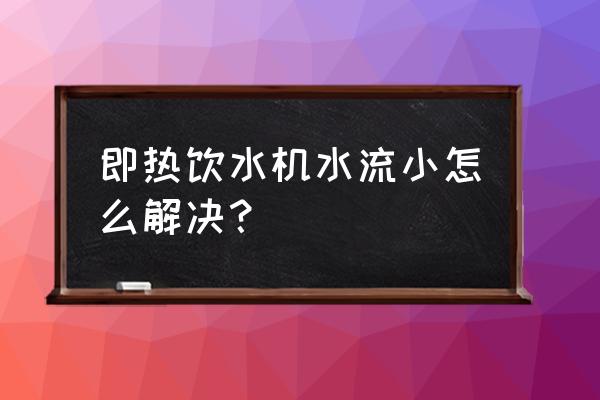 水龙头出水太小怎么解决 即热饮水机水流小怎么解决？