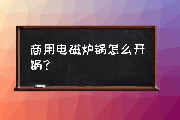 商用电磁炉常见问题及解决方法 商用电磁炉锅怎么开锅？