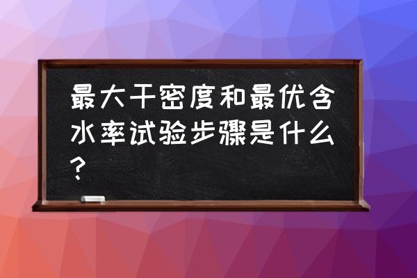 塑限和液限含水量计算公式 最大干密度和最优含水率试验步骤是什么？