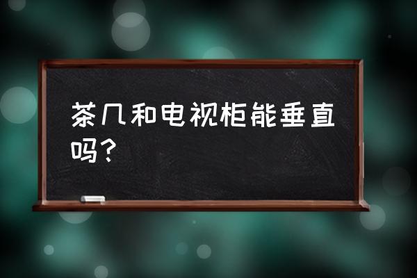 茶几的摆放方向有要求吗 茶几和电视柜能垂直吗？