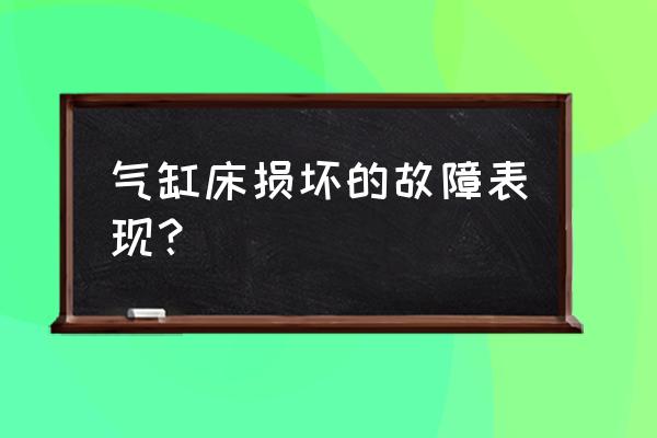 发动机干烧七八分钟后怎么解决 气缸床损坏的故障表现？