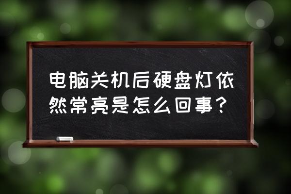 怎么判断电脑磁盘坏没坏呢 电脑关机后硬盘灯依然常亮是怎么回事？