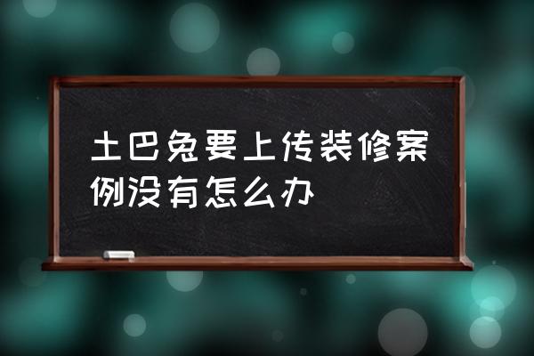 土巴兔免费装修网 土巴兔要上传装修案例没有怎么办