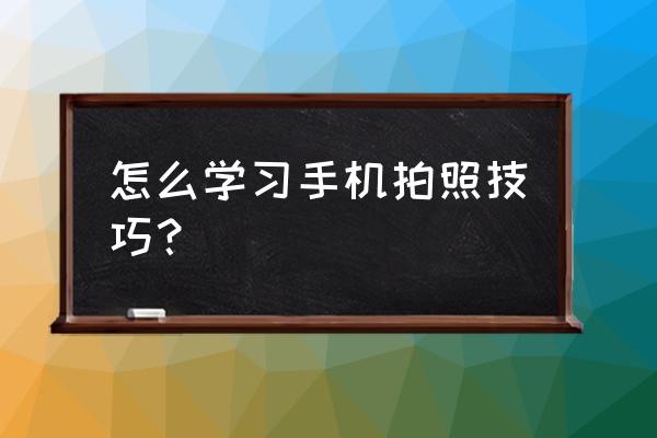 手机拍照几个小技巧是什么 怎么学习手机拍照技巧？