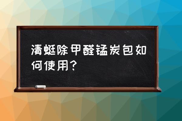 炭包除甲醛最佳方法 清蜓除甲醛锰炭包如何使用？