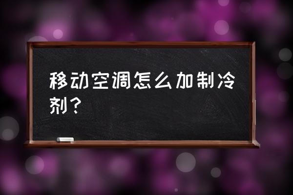 空调怎么自己加氟利昂流程 移动空调怎么加制冷剂？