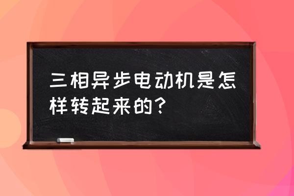 三相异步电动机的旋转方向 三相异步电动机是怎样转起来的？