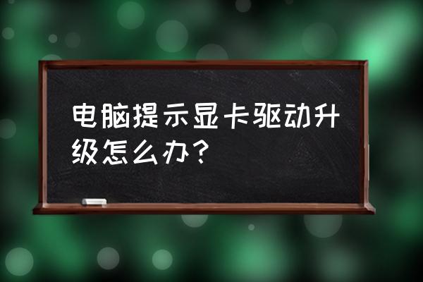 如何把电脑显卡驱动升级最新 电脑提示显卡驱动升级怎么办？