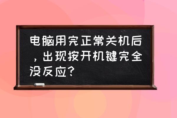 电脑电源是好的按开机键没反应 电脑用完正常关机后，出现按开机键完全没反应？