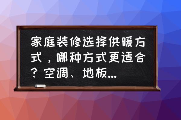 家庭装修的主材有哪些 家庭装修选择供暖方式，哪种方式更适合？空调、地板采暖、散热器还是踢脚板采暖？