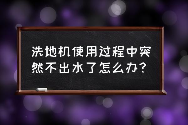 家用洗地机不出水但自清洁正常 洗地机使用过程中突然不出水了怎么办？