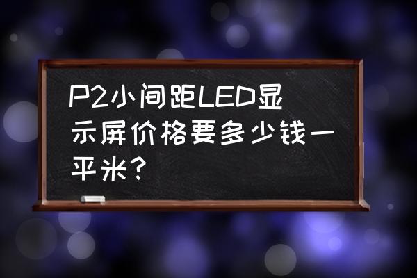 室内小间距led显示屏今日价格 P2小间距LED显示屏价格要多少钱一平米？