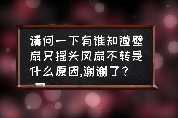 电风扇只摇头风叶不动 请问一下有谁知道壁扇只摇头风扇不转是什么原因,谢谢了？