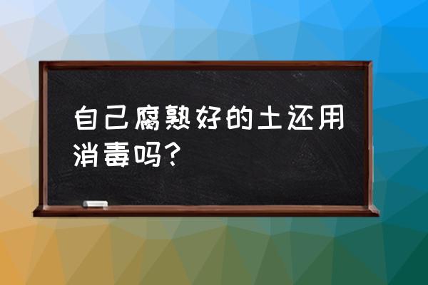 用过的花土怎么消毒杀菌 自己腐熟好的土还用消毒吗？