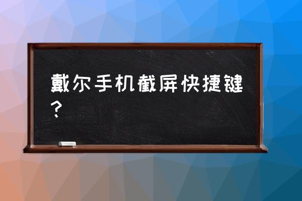 戴尔win10电脑怎么截图 戴尔手机截屏快捷键？