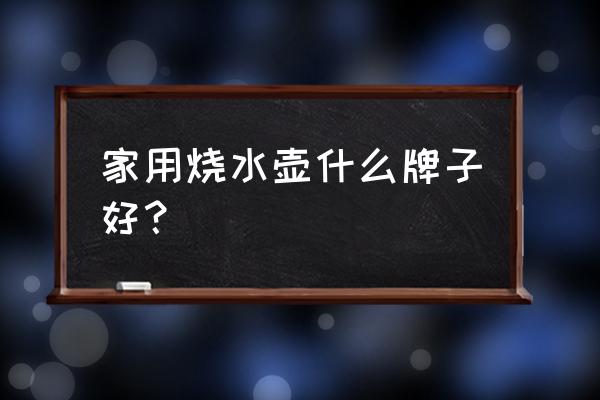 什么牌子水壶最耐用 家用烧水壶什么牌子好？